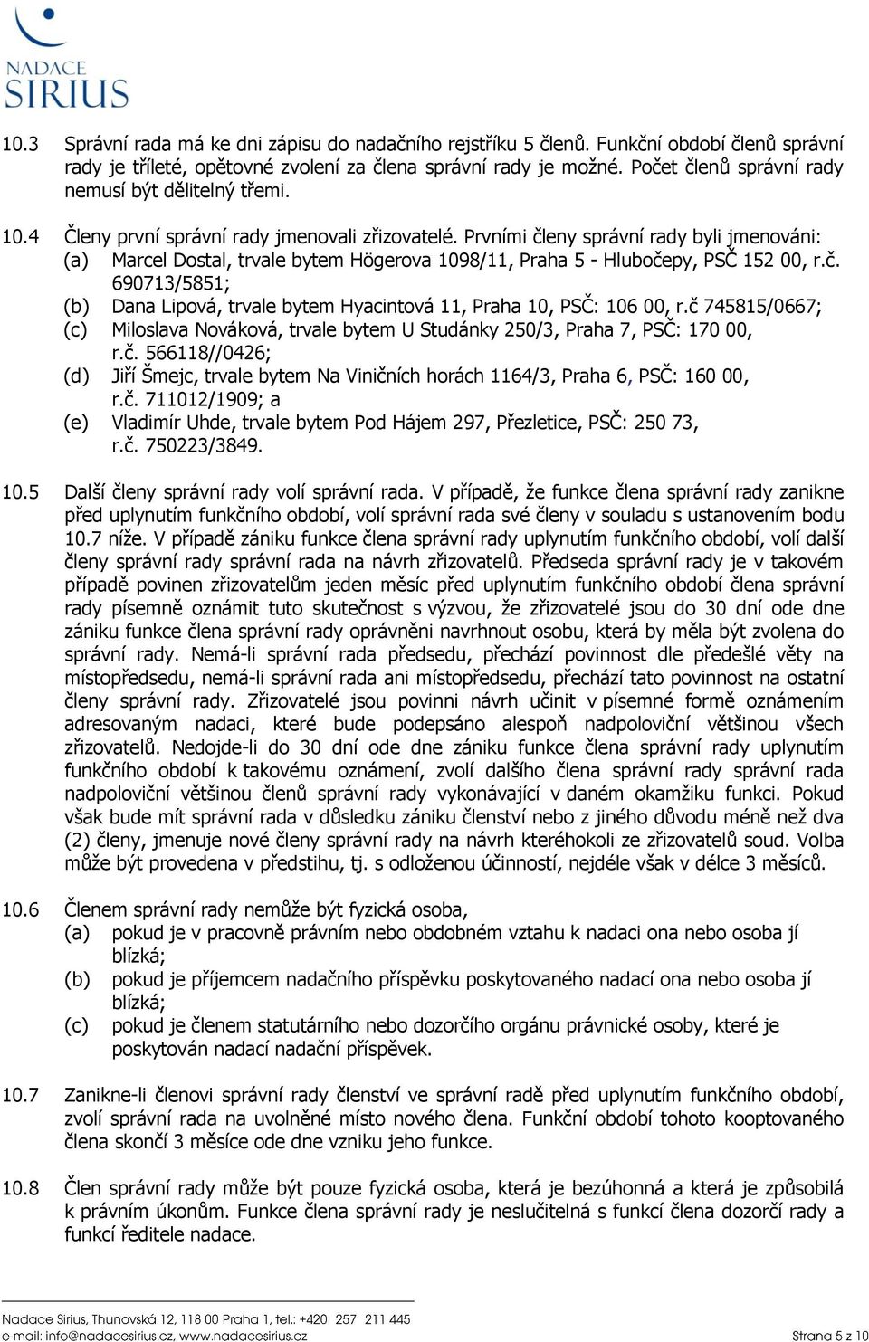Prvními členy správní rady byli jmenováni: (a) Marcel Dostal, trvale bytem Högerova 1098/11, Praha 5 - Hlubočepy, PSČ 152 00, r.č. 690713/5851; (b) Dana Lipová, trvale bytem Hyacintová 11, Praha 10, PSČ: 106 00, r.