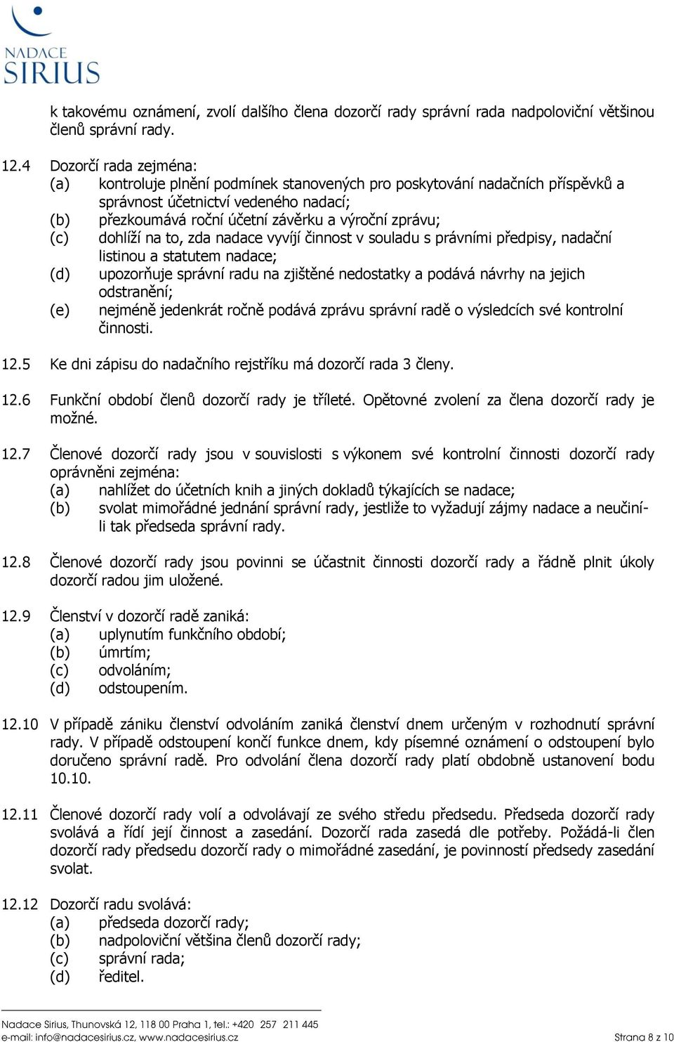 (c) dohlíží na to, zda nadace vyvíjí činnost v souladu s právními předpisy, nadační listinou a statutem nadace; (d) upozorňuje správní radu na zjištěné nedostatky a podává návrhy na jejich