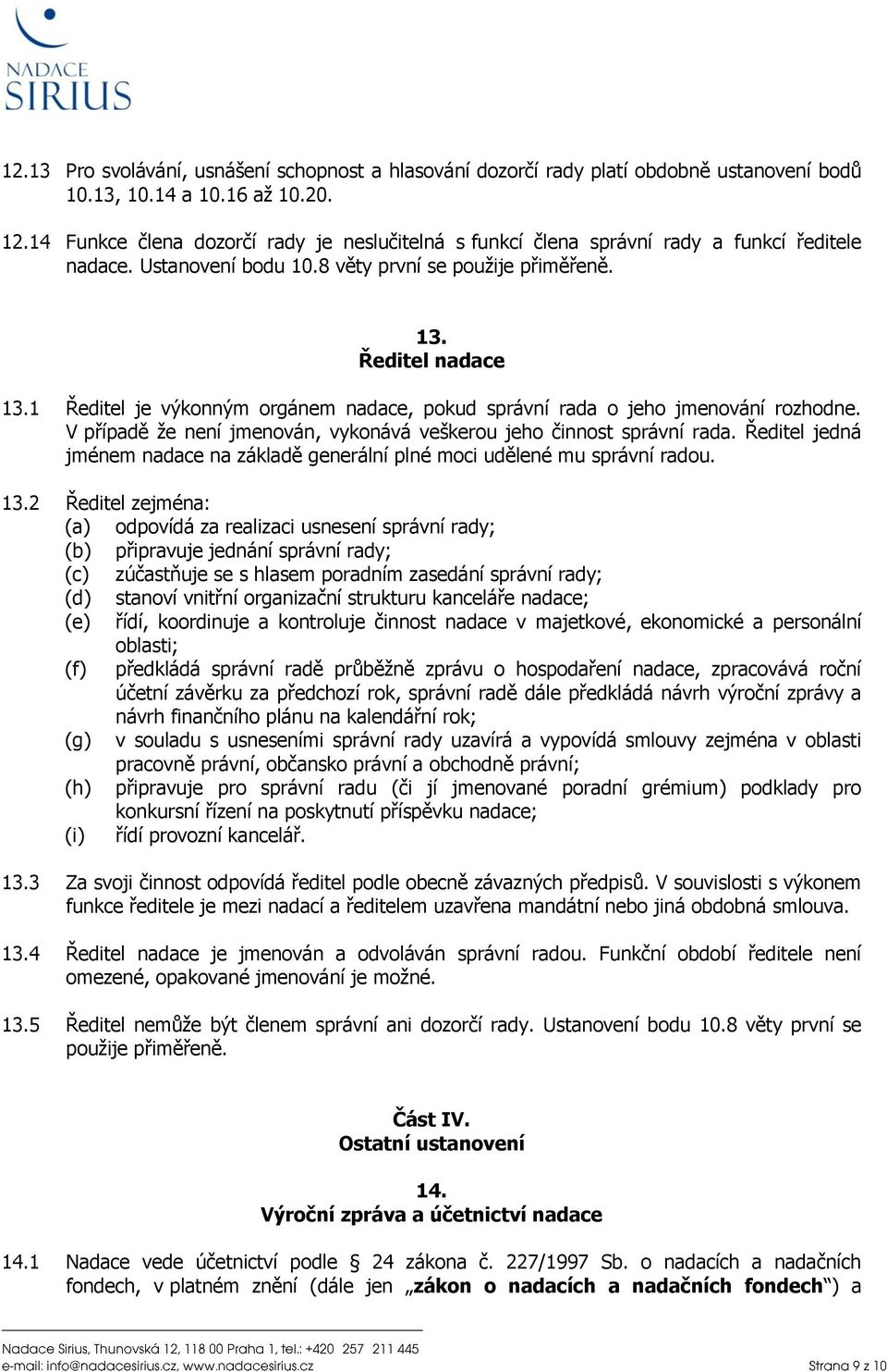 1 Ředitel je výkonným orgánem nadace, pokud správní rada o jeho jmenování rozhodne. V případě že není jmenován, vykonává veškerou jeho činnost správní rada.