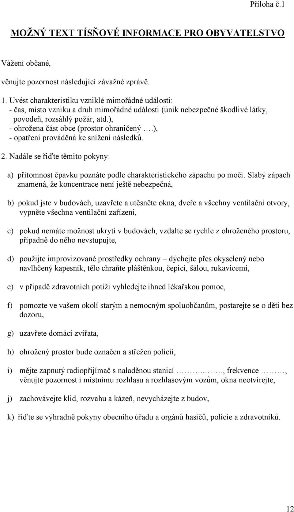 ), - ohrožena část obce (prostor ohraničený.), - opatření prováděná ke snížení následků. 2. Nadále se řiďte těmito pokyny: a) přítomnost čpavku poznáte podle charakteristického zápachu po moči.