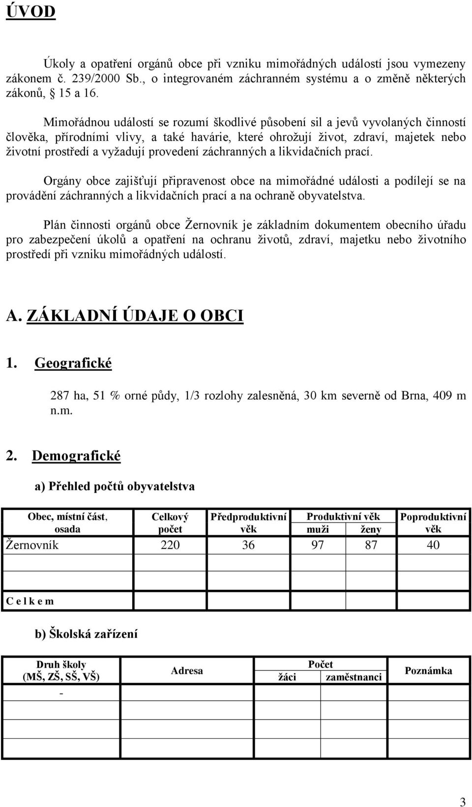 provedení záchranných a likvidačních prací. Orgány obce zajišťují připravenost obce na mimořádné události a podílejí se na provádění záchranných a likvidačních prací a na ochraně obyvatelstva.