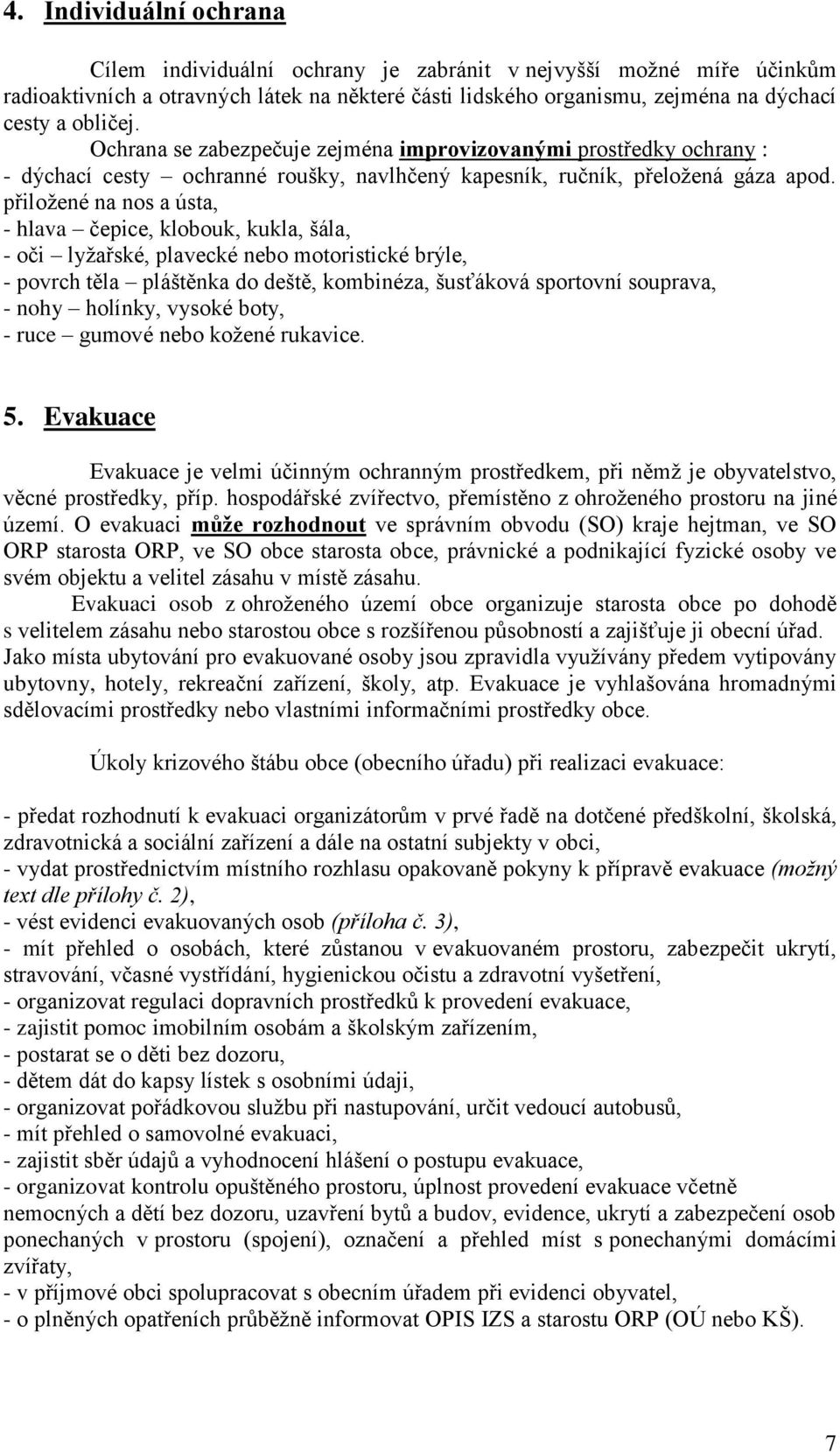 přiložené na nos a ústa, - hlava čepice, klobouk, kukla, šála, - oči lyžařské, plavecké nebo motoristické brýle, - povrch těla pláštěnka do deště, kombinéza, šusťáková sportovní souprava, - nohy