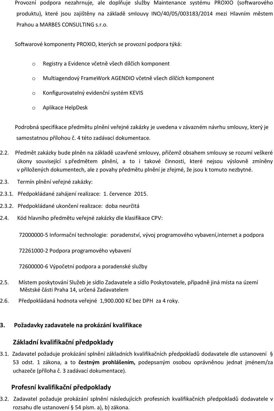 Softwarové komponenty PROXIO, kterých se provozní podpora týká: o o o o Registry a Evidence včetně všech dílčích komponent Multiagendový FrameWork AGENDIO včetně všech dílčích komponent