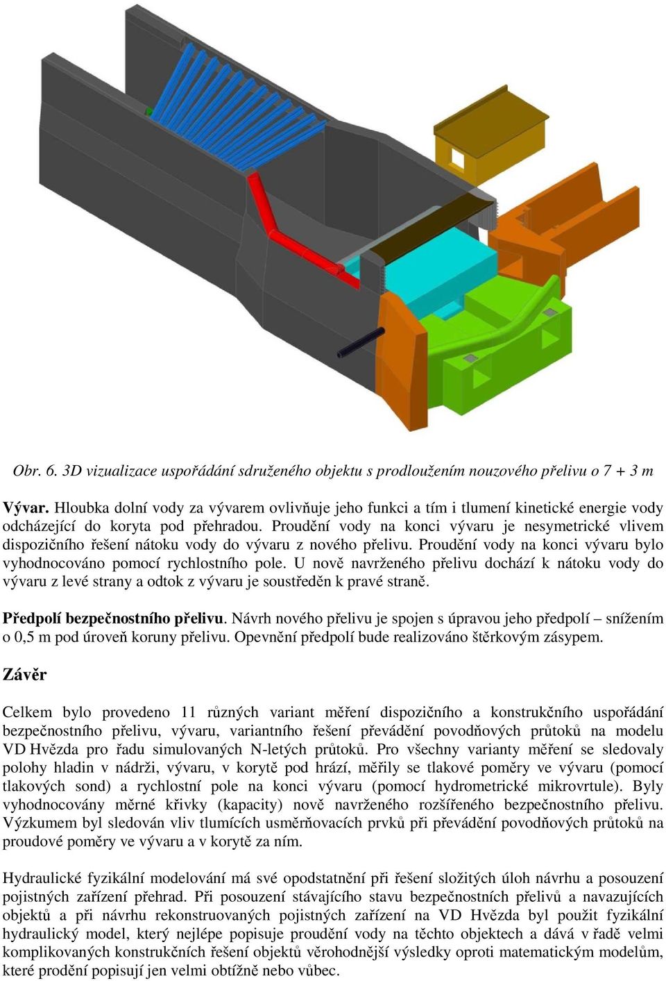 Proudění vody na konci vývaru je nesymetrické vlivem dispozičního řešení nátoku vody do vývaru z nového přelivu. Proudění vody na konci vývaru bylo vyhodnocováno pomocí rychlostního pole.