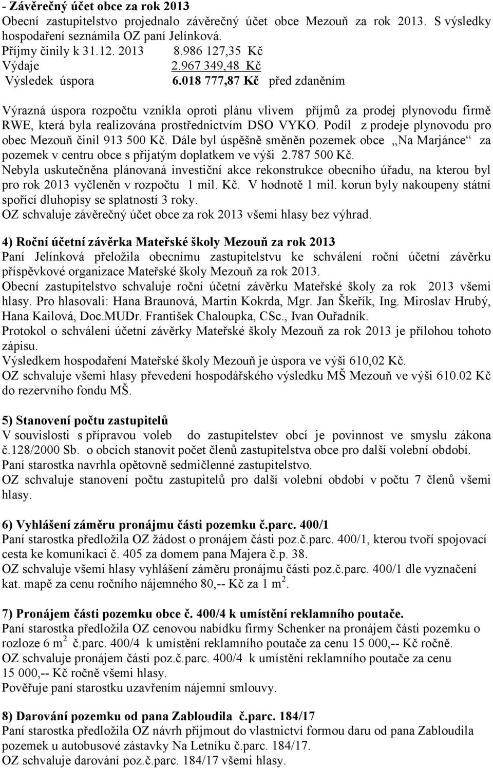 018 777,87 Kč před zdaněním Výrazná úspora rozpočtu vznikla oproti plánu vlivem příjmů za prodej plynovodu firmě RWE, která byla realizována prostřednictvím DSO VYKO.