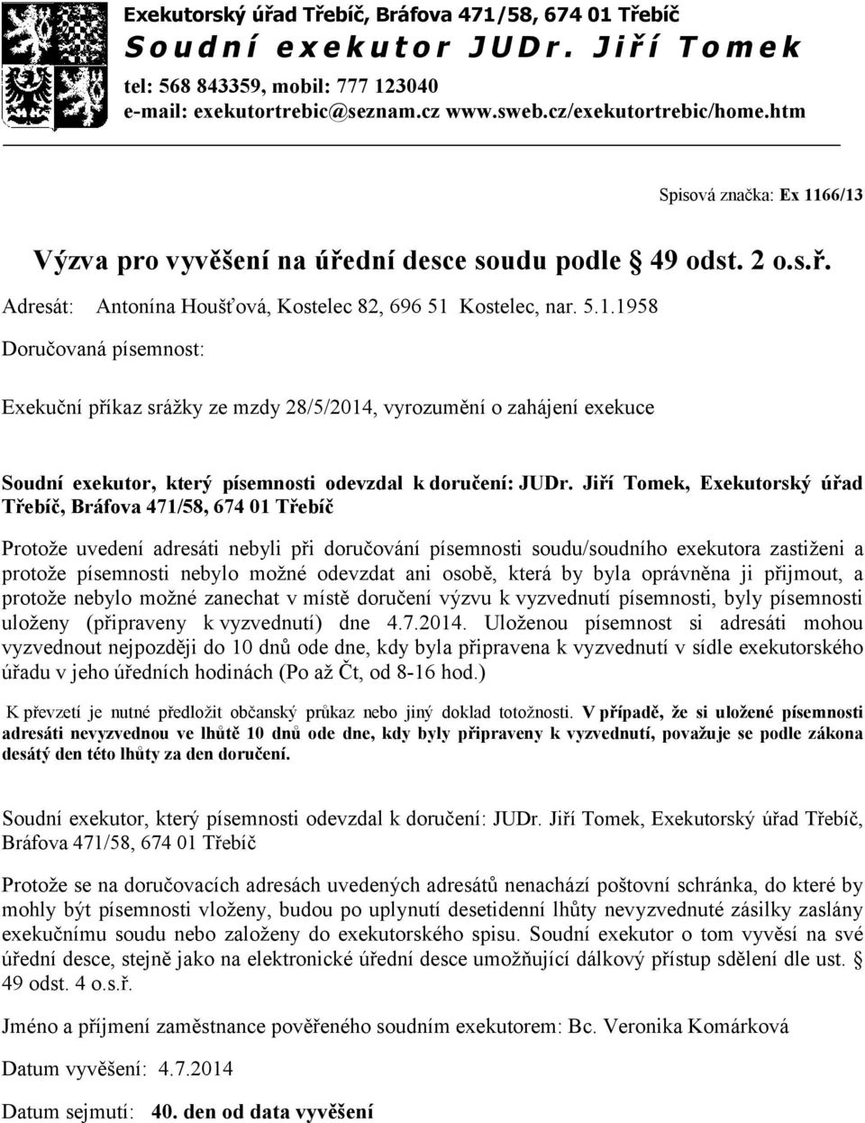 zahájení exekuce Protože uvedení adresáti nebyli při doručování písemnosti soudu/soudního exekutora zastiženi a protože písemnosti nebylo možné odevzdat ani osobě, která by byla oprávněna ji