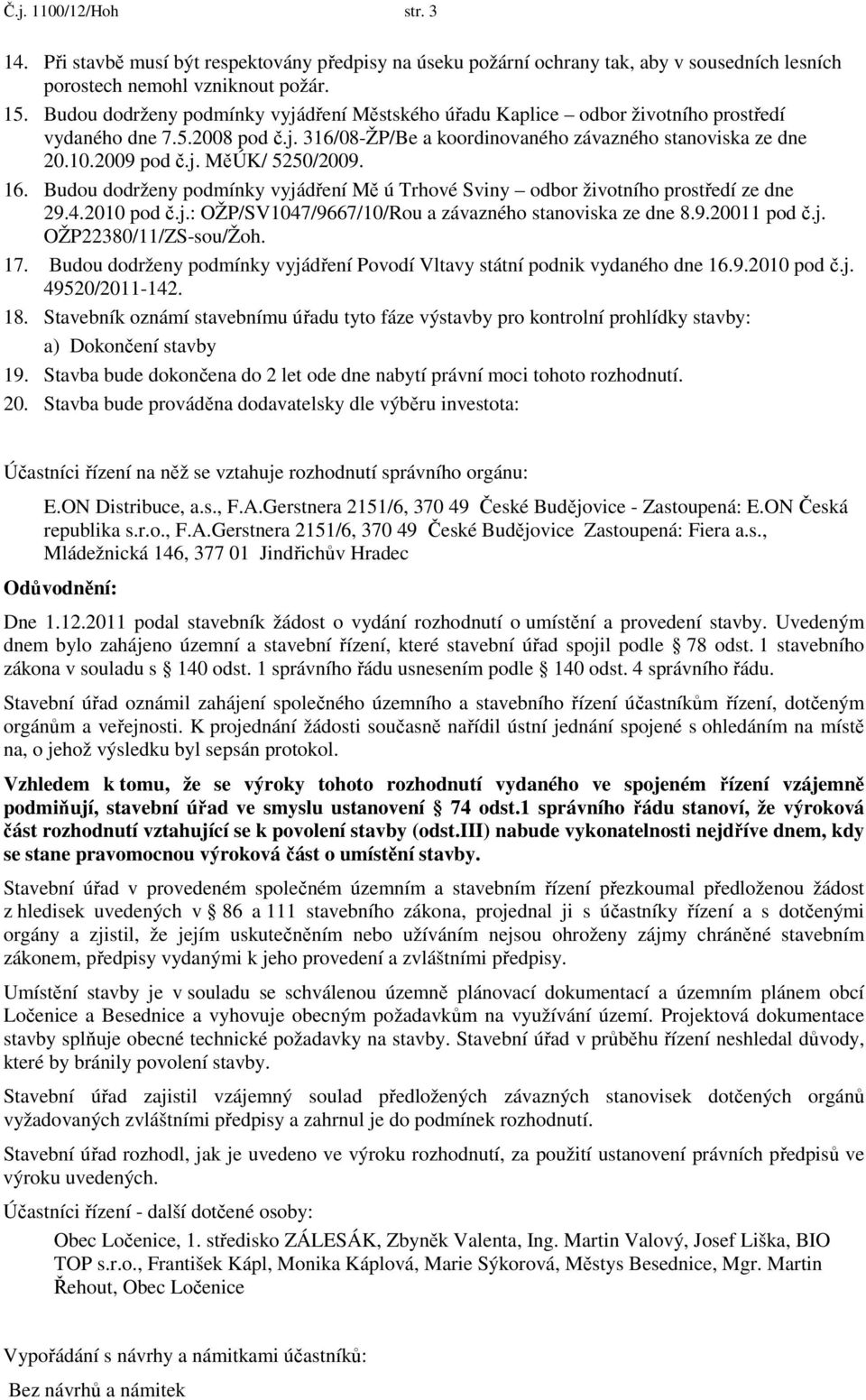 16. Budou dodrženy podmínky vyjádření Mě ú Trhové Sviny odbor životního prostředí ze dne 29.4.2010 pod č.j.: OŽP/SV1047/9667/10/Rou a závazného stanoviska ze dne 8.9.20011 pod č.j. OŽP22380/11/ZS-sou/Žoh.