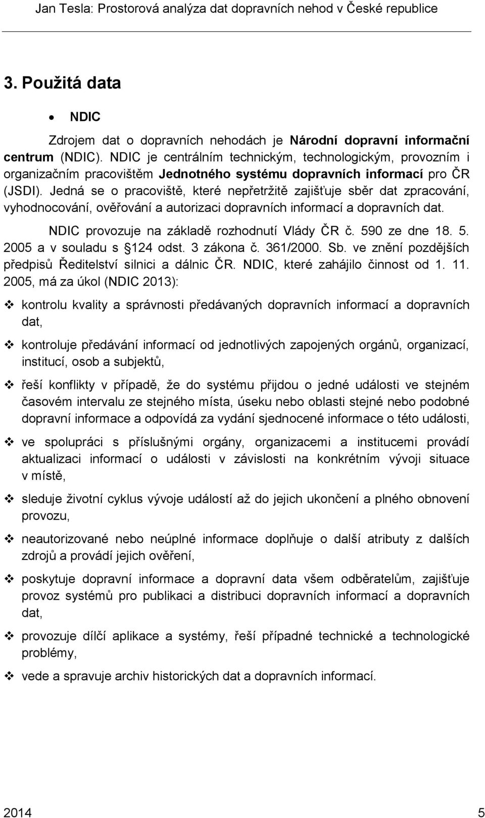 Jedná se o pracoviště, které nepřetržitě zajišťuje sběr dat zpracování, vyhodnocování, ověřování a autorizaci dopravních informací a dopravních dat. NDIC provozuje na základě rozhodnutí Vlády ČR č.