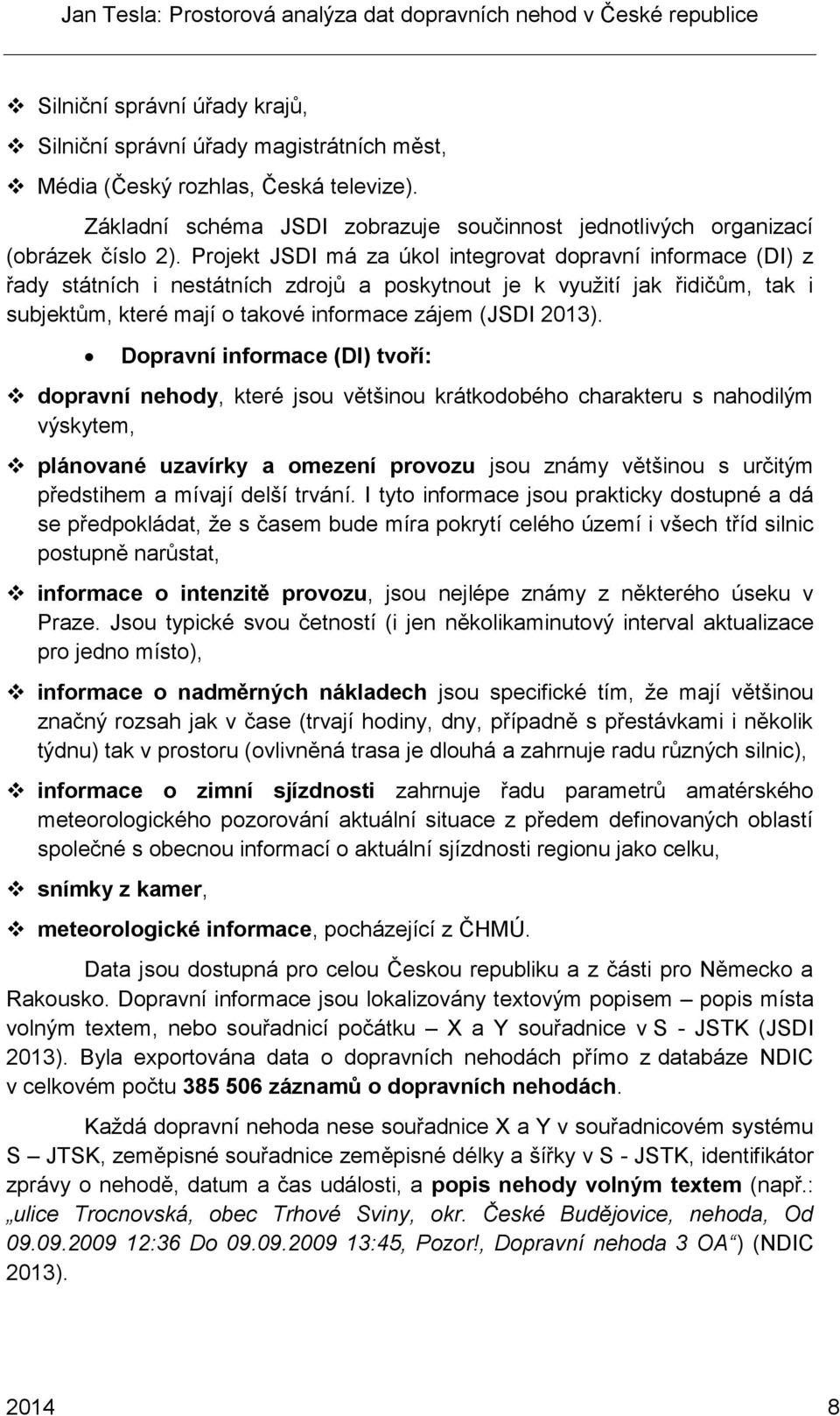 Dopravní informace (DI) tvoří: dopravní nehody, které jsou většinou krátkodobého charakteru s nahodilým výskytem, plánované uzavírky a omezení provozu jsou známy většinou s určitým předstihem a