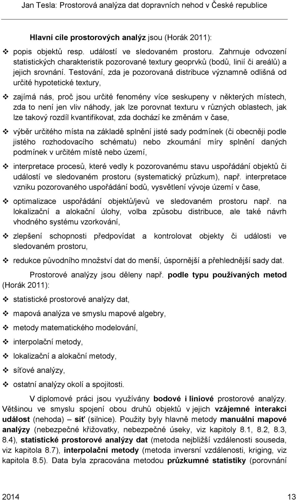 Testování, zda je pozorovaná distribuce významně odlišná od určité hypotetické textury, zajímá nás, proč jsou určité fenomény více seskupeny v některých místech, zda to není jen vliv náhody, jak lze