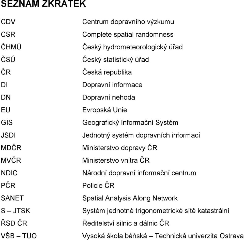 Informační Systém Jednotný systém dopravních informací Ministerstvo dopravy ČR Ministerstvo vnitra ČR Národní dopravní informační centrum Policie ČR