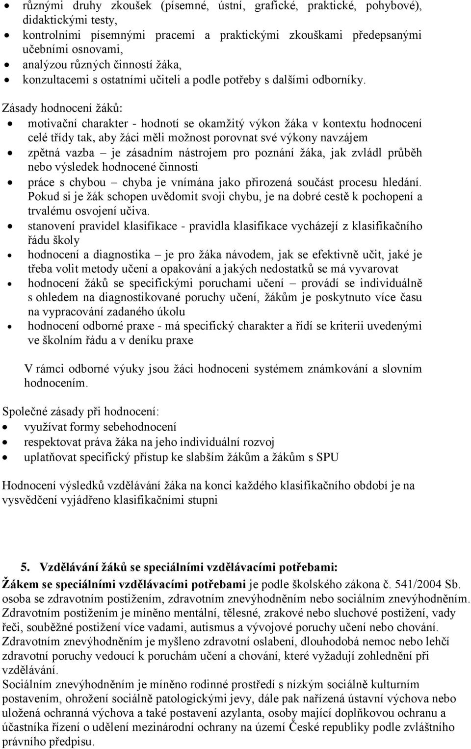 Zásady hodnocení ţáků: motivační charakter - hodnotí se okamţitý výkon ţáka v kontextu hodnocení celé třídy tak, aby ţáci měli moţnost porovnat své výkony navzájem zpětná vazba je zásadním nástrojem