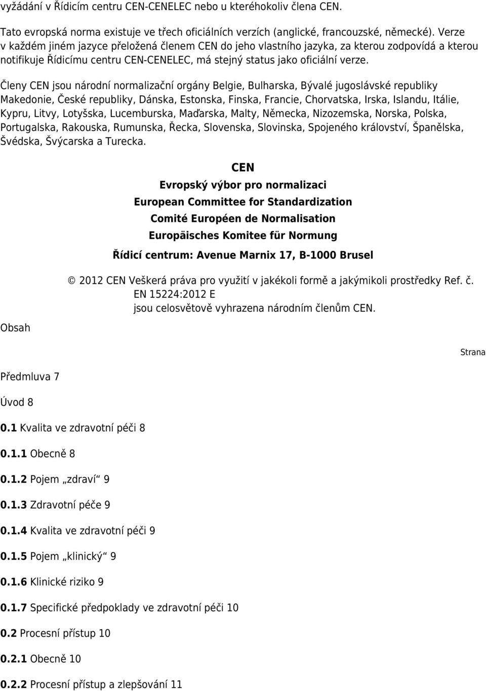 Členy CEN jsou národní normalizační orgány Belgie, Bulharska, Bývalé jugoslávské republiky Makedonie, České republiky, Dánska, Estonska, Finska, Francie, Chorvatska, Irska, Islandu, Itálie, Kypru,