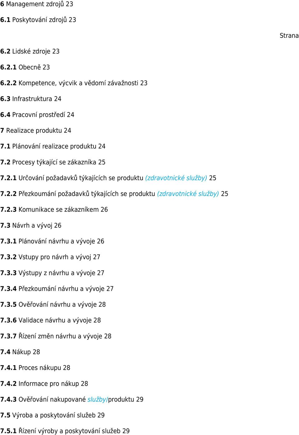 2.3 Komunikace se zákazníkem 26 7.3 Návrh a vývoj 26 7.3.1 Plánování návrhu a vývoje 26 7.3.2 Vstupy pro návrh a vývoj 27 7.3.3 Výstupy z návrhu a vývoje 27 7.3.4 Přezkoumání návrhu a vývoje 27 7.3.5 Ověřování návrhu a vývoje 28 7.