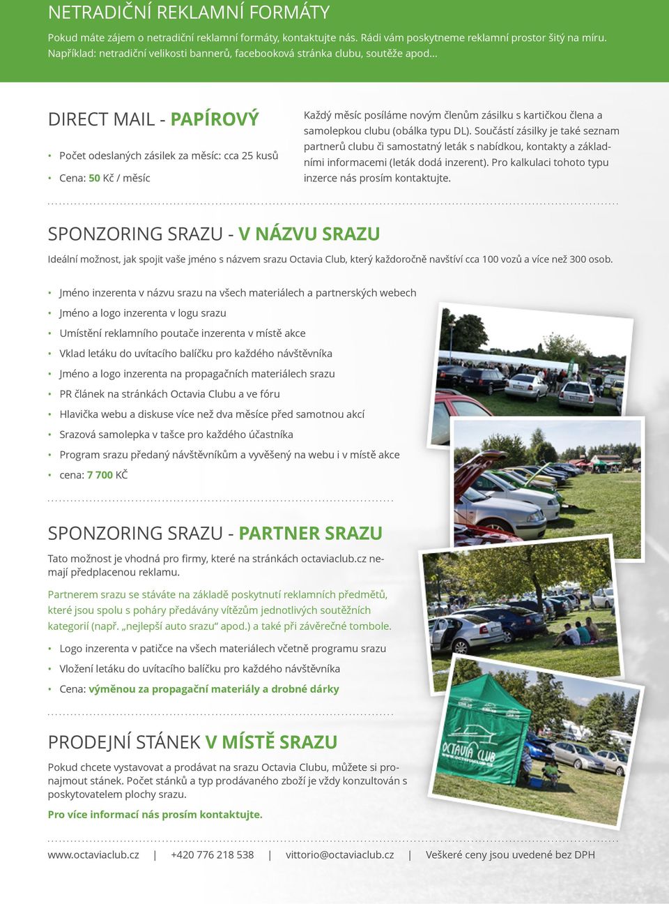.. DIRECT MAIL - PAPÍROVÝ Počet odeslaných zásilek za měsíc: cca 25 kusů Cena: 50 Kč / měsíc Každý měsíc posíláme novým členům zásilku s kartičkou člena a samolepkou clubu (obálka typu DL).