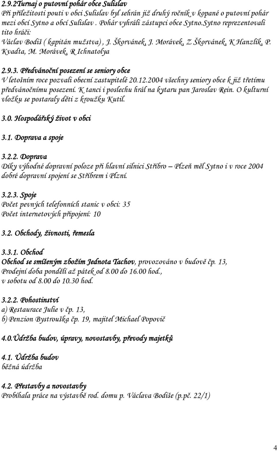 Předvánoční posezení se seniory obce V letošním roce pozvali obecní zastupitelé 20.12.2004 všechny seniory obce k již třetímu předvánočnímu posezení.