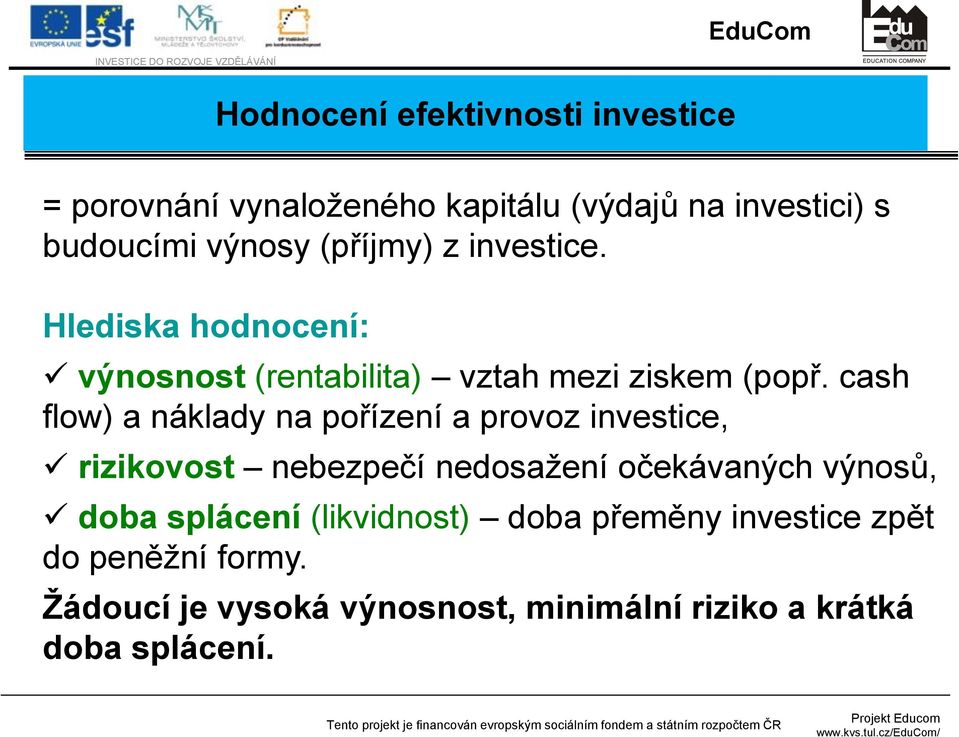 cash flow) a náklady na pořízení a provoz investice, rizikovost nebezpečí nedosažení očekávaných výnosů, doba splácení