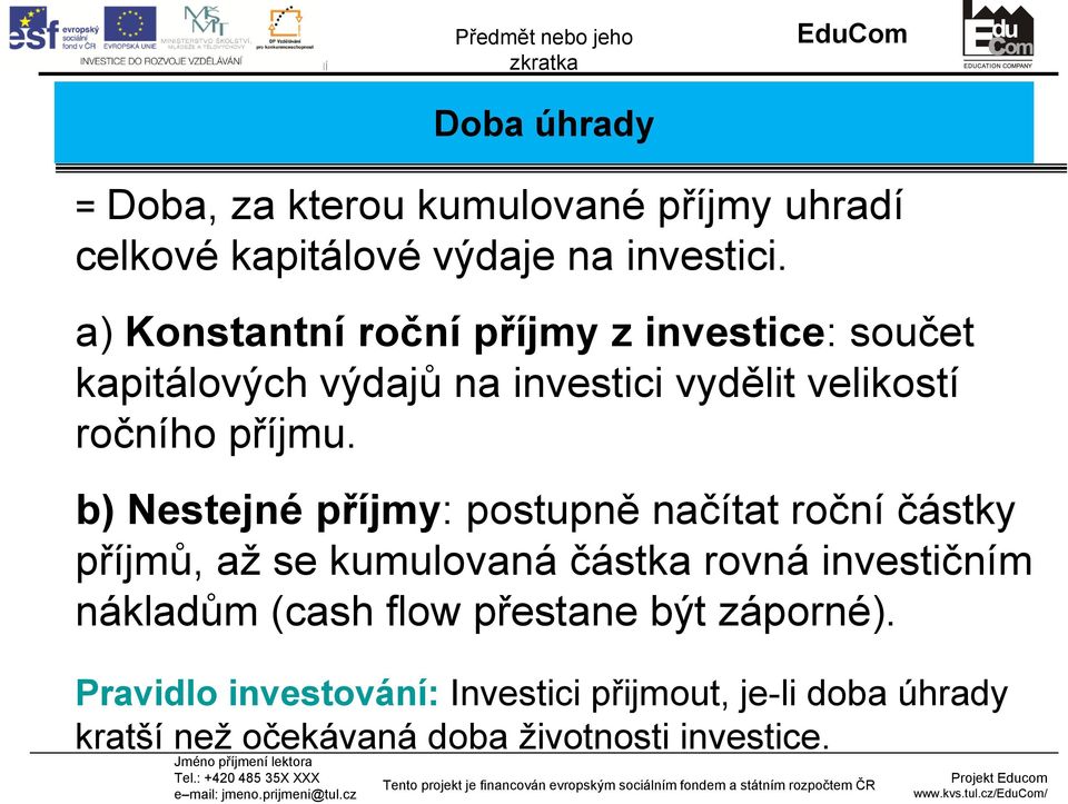b) Nestejné příjmy: postupně načítat roční částky příjmů, až se kumulovaná částka rovná investičním nákladům (cash