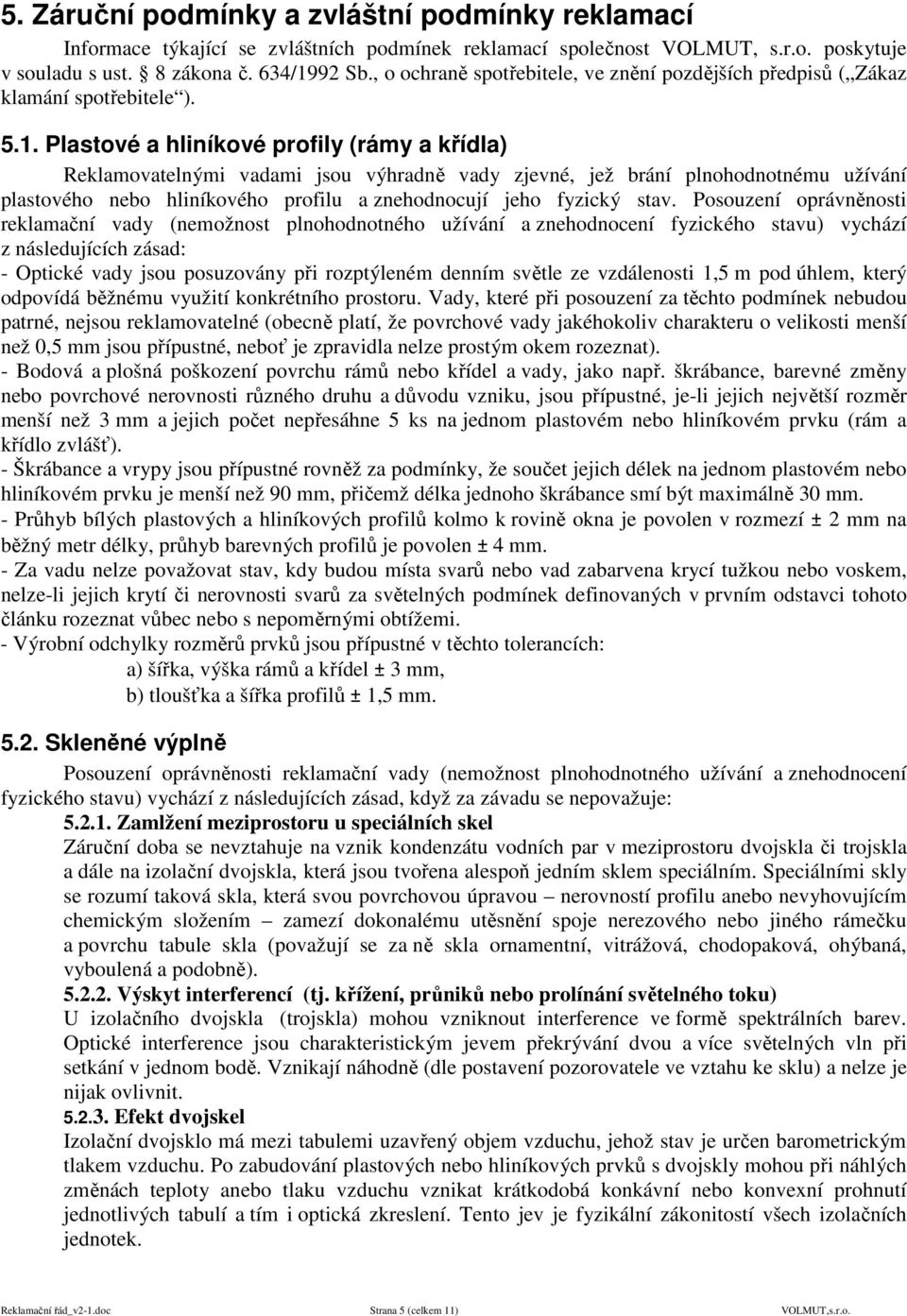 Plastové a hliníkové profily (rámy a křídla) Reklamovatelnými vadami jsou výhradně vady zjevné, jež brání plnohodnotnému užívání plastového nebo hliníkového profilu a znehodnocují jeho fyzický stav.