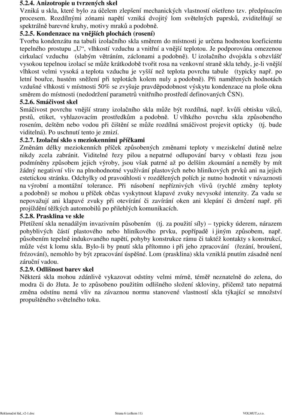 2.5. Kondenzace na vnějších plochách (rosení) Tvorba kondenzátu na tabuli izolačního skla směrem do místnosti je určena hodnotou koeficientu tepelného prostupu U, vlhkostí vzduchu a vnitřní a vnější