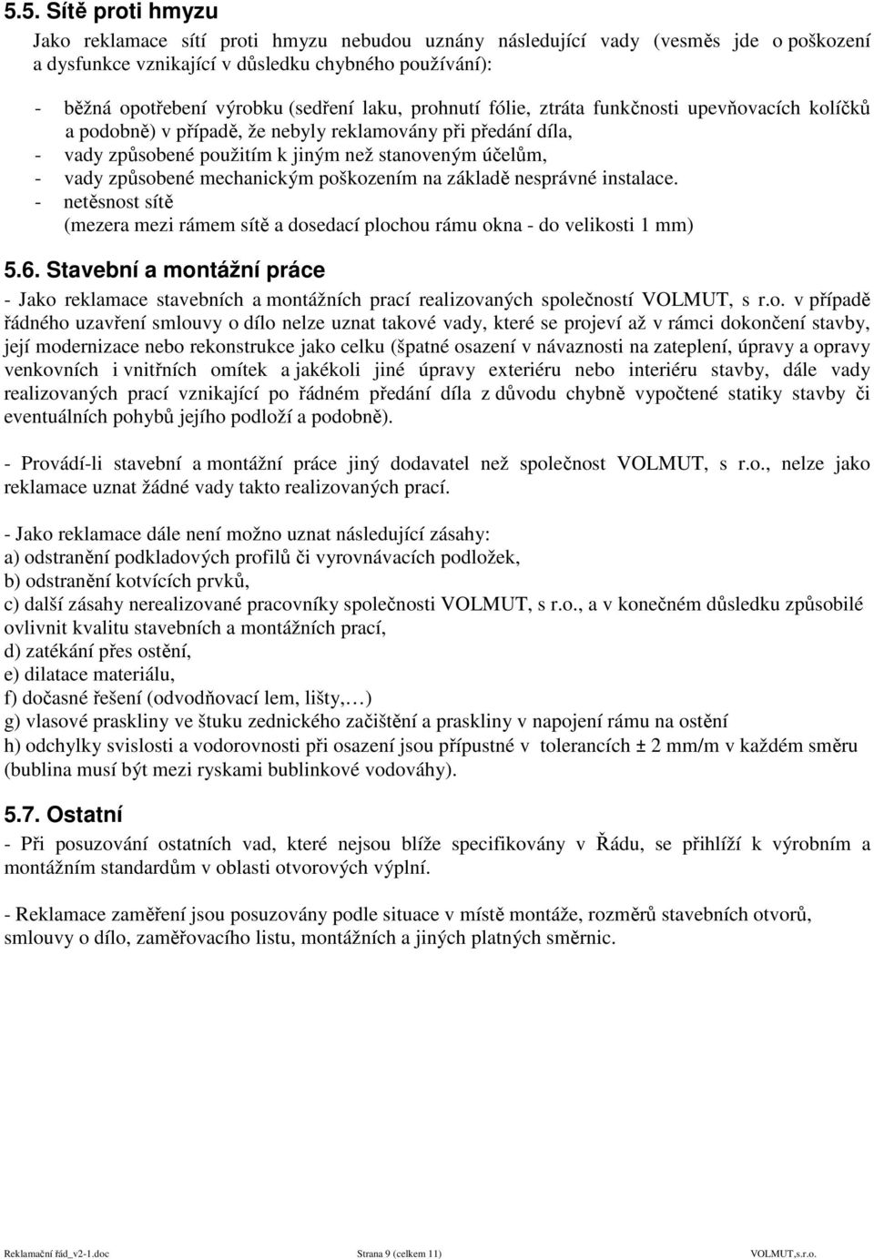 způsobené mechanickým poškozením na základě nesprávné instalace. - netěsnost sítě (mezera mezi rámem sítě a dosedací plochou rámu okna - do velikosti 1 mm) 5.6.