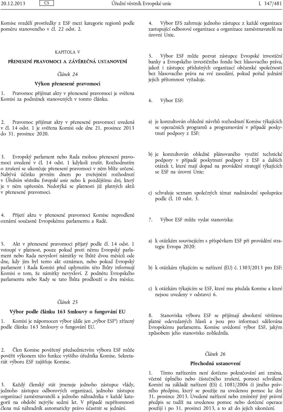 KAPITOLA V PŘENESENÍ PRAVOMOCI A ZÁVĚREČNÁ USTANOVENÍ Článek 24 Výkon přenesené pravomoci 1. Pravomoc přijímat akty v přenesené pravomoci je svěřena Komisi za podmínek stanovených v tomto článku. 5.