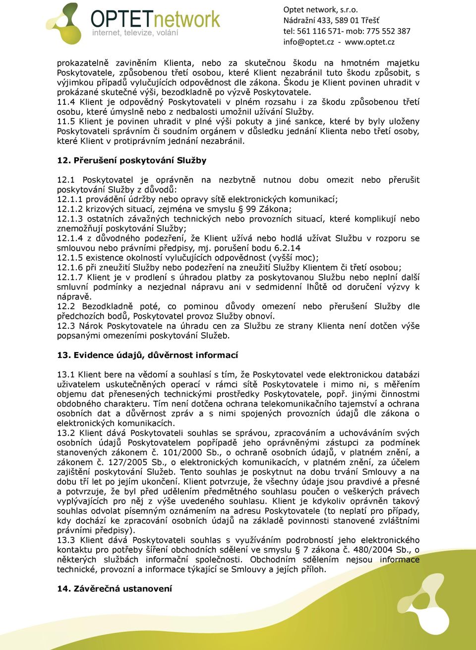 4 Klient je odpovědný Poskytovateli v plném rozsahu i za škodu způsobenou třetí osobu, které úmyslně nebo z nedbalosti umožnil užívání Služby. 11.