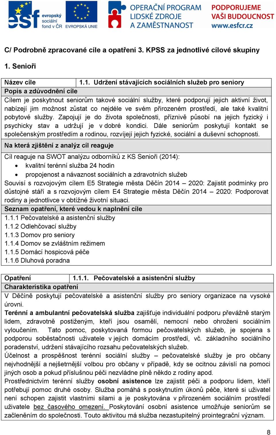 1. Udržení stávajících sociálních služeb pro seniory Popis a zdůvodnění cíle Cílem je poskytnout seniorům takové sociální služby, které podporují jejich aktivní život, nabízejí jim možnost zůstat co