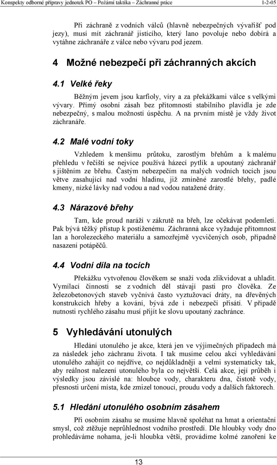 Přímý osobní zásah bez přítomnosti stabilního plavidla je zde nebezpečný, s malou možností úspěchu. A na prvním místě je vždy život záchranáře. 4.