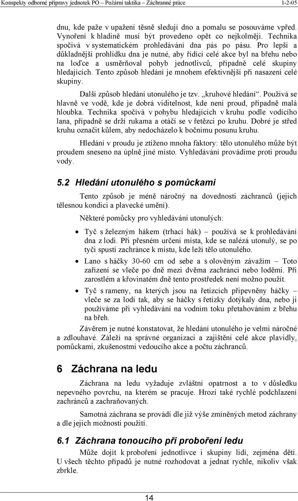 Tento způsob hledání je mnohem efektivnější při nasazení celé skupiny. Další způsob hledání utonulého je tzv. kruhové hledání.