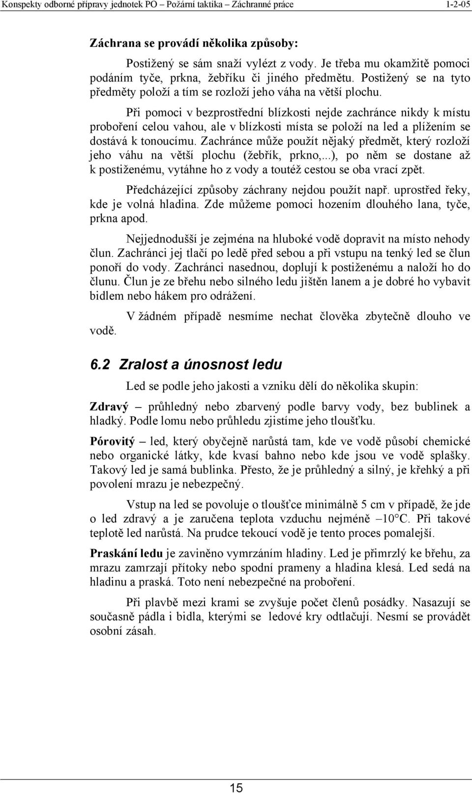 Při pomoci v bezprostřední blízkosti nejde zachránce nikdy k místu proboření celou vahou, ale v blízkosti místa se položí na led a plížením se dostává k tonoucímu.