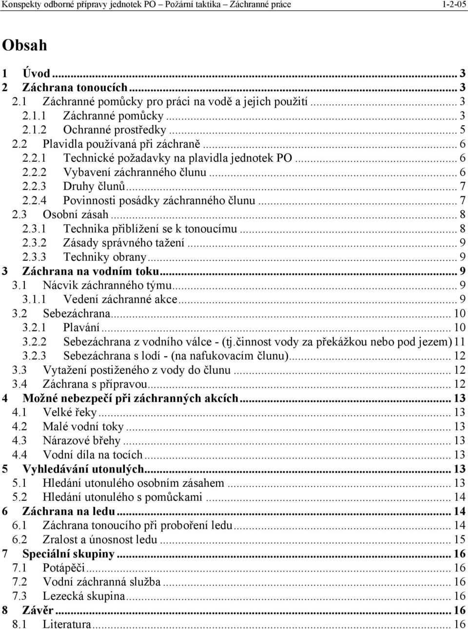 .. 7 2.3 Osobní zásah... 8 2.3.1 Technika přiblížení se k tonoucímu... 8 2.3.2 Zásady správného tažení... 9 2.3.3 Techniky obrany... 9 3 Záchrana na vodním toku... 9 3.1 Nácvik záchranného týmu... 9 3.1.1 Vedení záchranné akce.