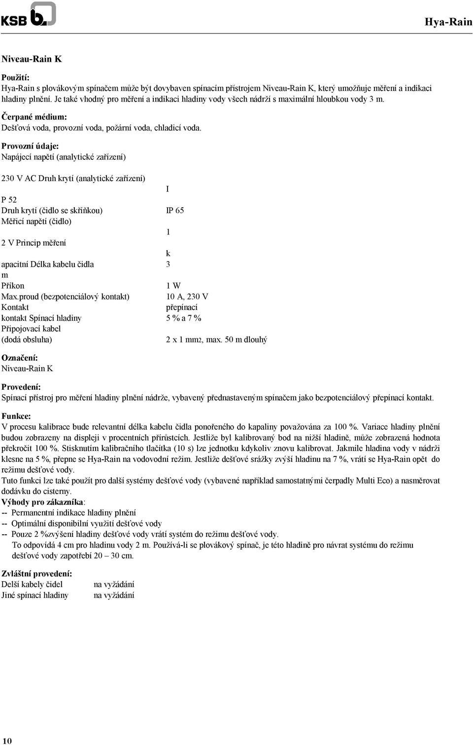 Provozní údaje: Napájecí napětí (analytické zařízení) 230 V AC Druh krytí (analytické zařízení) I P 52 Druh krytí (čidlo se skříňkou) IP 65 Měřicí napětí (čidlo) 1 2 V Princip měření k apacitní Délka