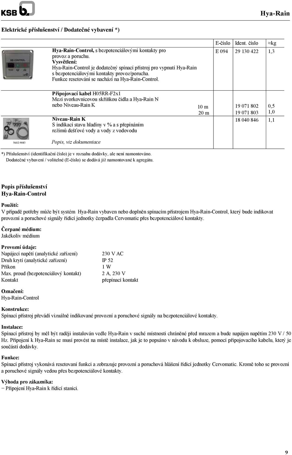 číslo kg E 094 29 130 422 1,3 Připojovací kabel H05RR-F2x1 Mezi svorkovnicovou skříňkou čidla a Hya-Rain N nebo Niveau-Rain K Niveau-Rain K S indikací stavu hladiny v % a s přepínáním režimů dešťové