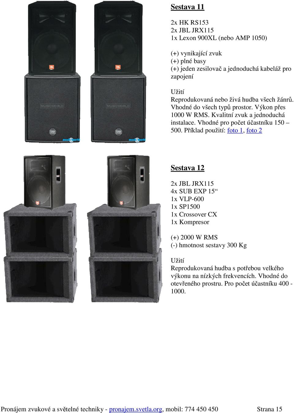 Příklad použití: foto 1, foto 2 Sestava 12 2x JBL JRX115 4x SUB EXP 15 1x VLP-600 1x SP1500 1x Crossover CX 1x Kompresor (+) 2000 W RMS (-) hmotnost sestavy 300 Kg