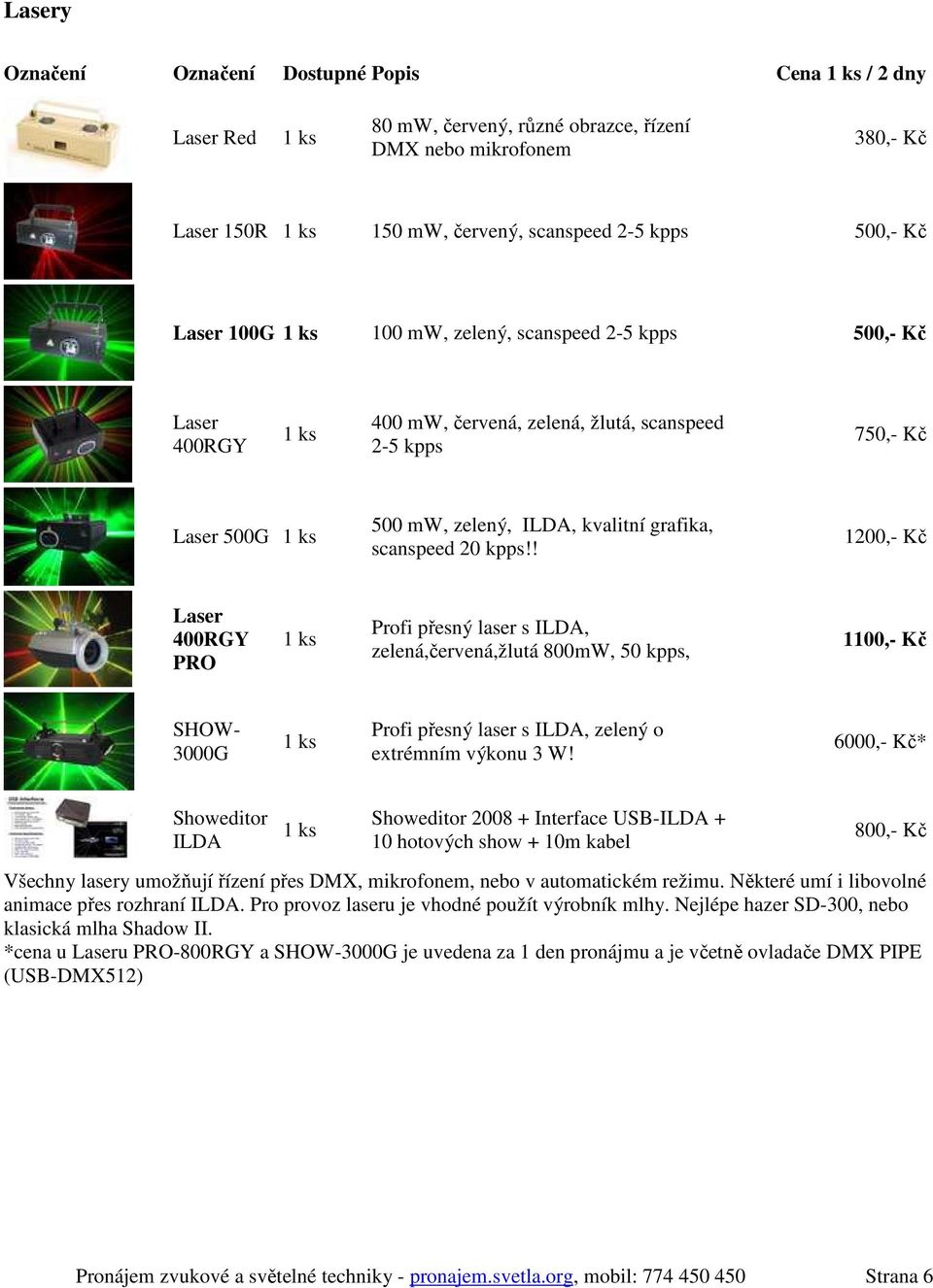 ! 1200,- Kč Laser 400RGY PRO Profi přesný laser s ILDA, zelená,červená,žlutá 800mW, 50 kpps, 1100,- Kč SHOW- 3000G Profi přesný laser s ILDA, zelený o extrémním výkonu 3 W!