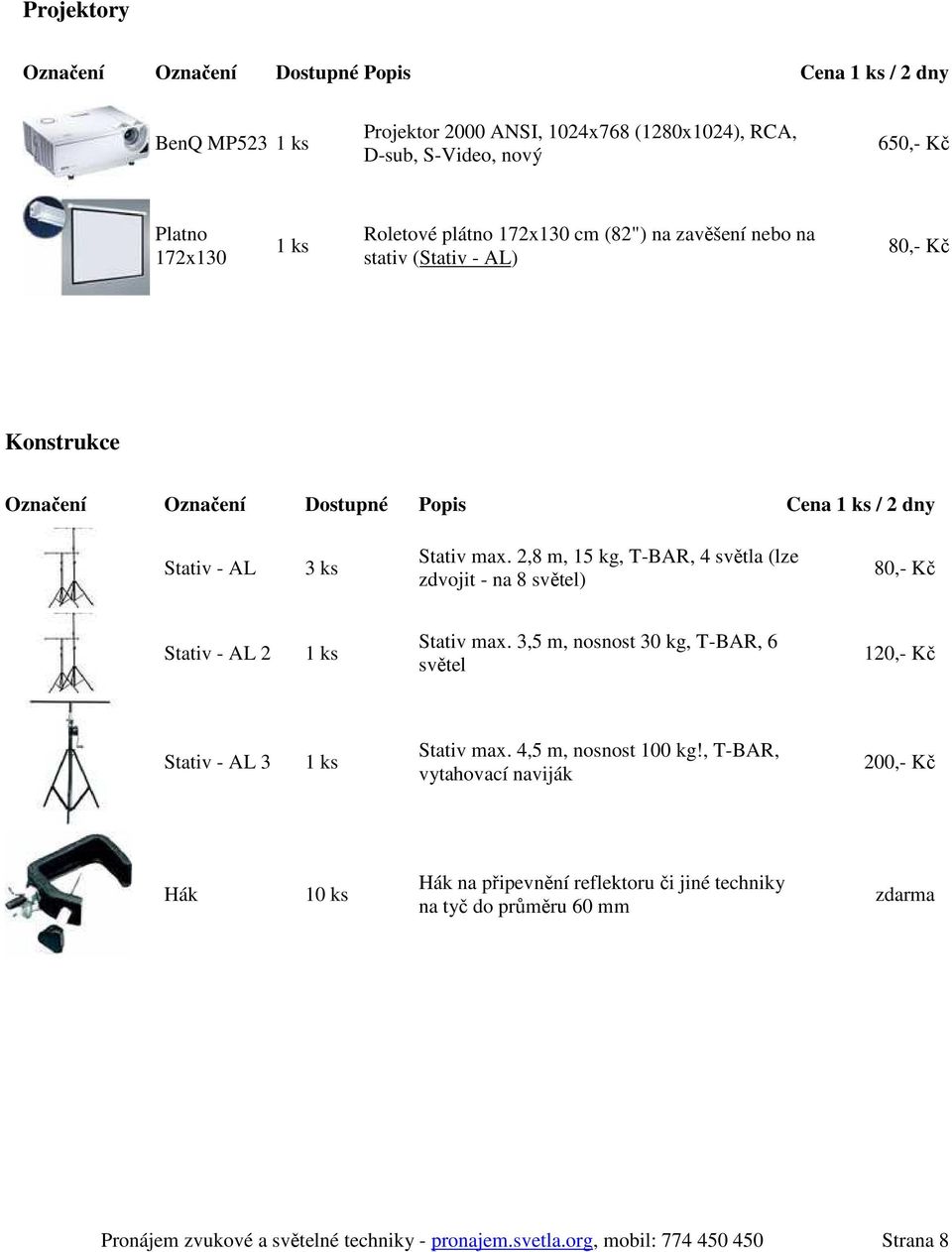 2,8 m, 15 kg, T-BAR, 4 světla (lze zdvojit - na 8 světel) 80,- Kč Stativ - AL 2 Stativ max. 3,5 m, nosnost 30 kg, T-BAR, 6 světel 120,- Kč Stativ - AL 3 Stativ max.