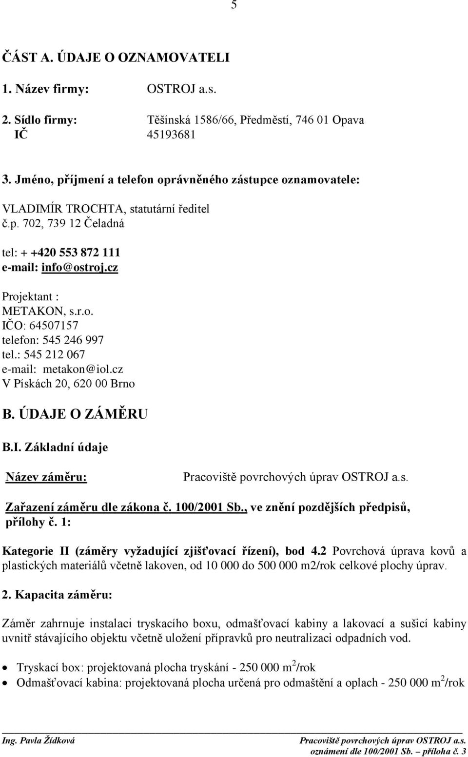 : 545 212 067 e-mail: metakon@iol.cz V Pískách 20, 620 00 Brno B. ÚDAJE O ZÁMĚRU B.I. Základní údaje Název záměru: Zařazení záměru dle zákona č. 100/2001 Sb., ve znění pozdějších předpisů, přílohy č.