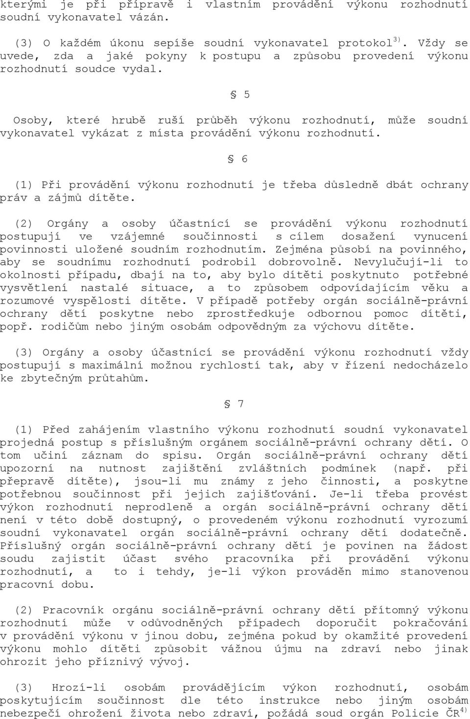 5 Osoby, které hrubě ruší průběh výkonu rozhodnutí, může soudní vykonavatel vykázat z místa provádění výkonu rozhodnutí.