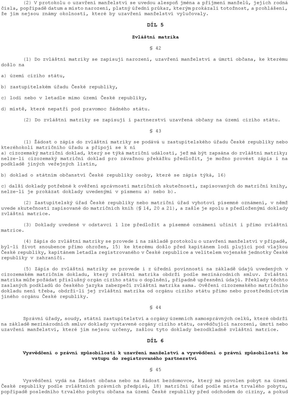 DÍL 5 Zvláštní matrika (1) Do zvláštní matriky se zapisují narození, uzavření manželství a úmrtí občana, ke kterému došlo na a) území cizího státu, b) zastupitelském úřadu České republiky, c) lodi
