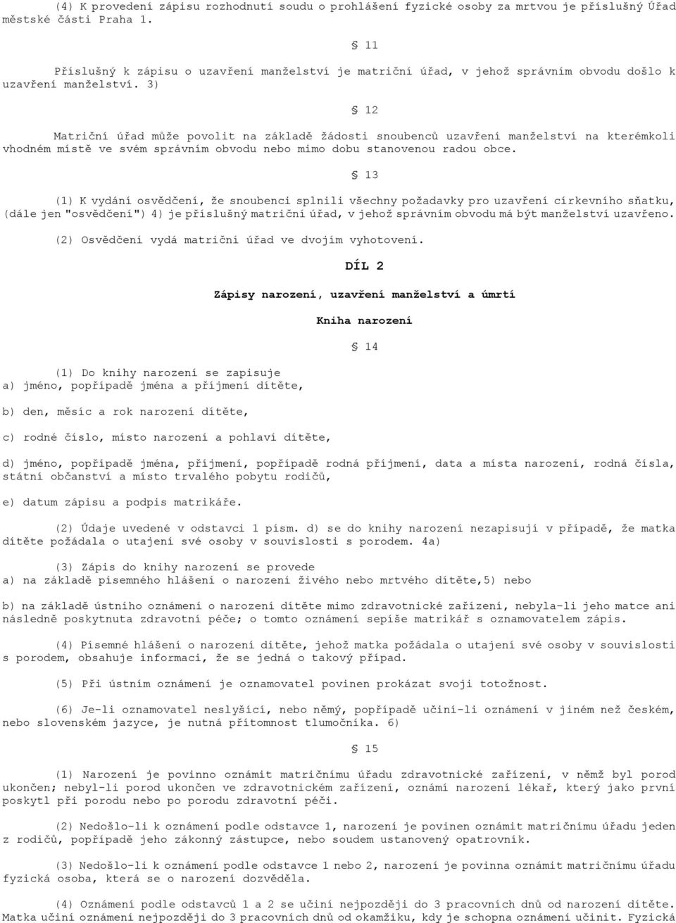 3) Matriční úřad může povolit na základě žádosti snoubenců uzavření manželství na kterémkoli vhodném místě ve svém správním obvodu nebo mimo dobu stanovenou radou obce.