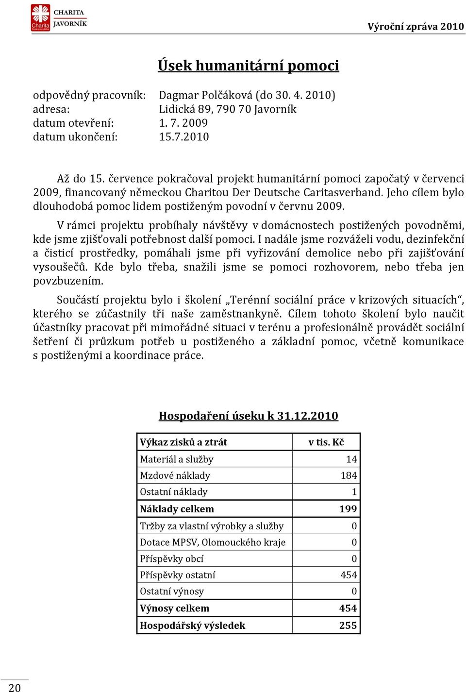 Jeho cílem bylo dlouhodobá pomoc lidem postiženým povodní v červnu 2009. V rámci projektu probíhaly návštěvy v domácnostech postižených povodněmi, kde jsme zjišťovali potřebnost další pomoci.