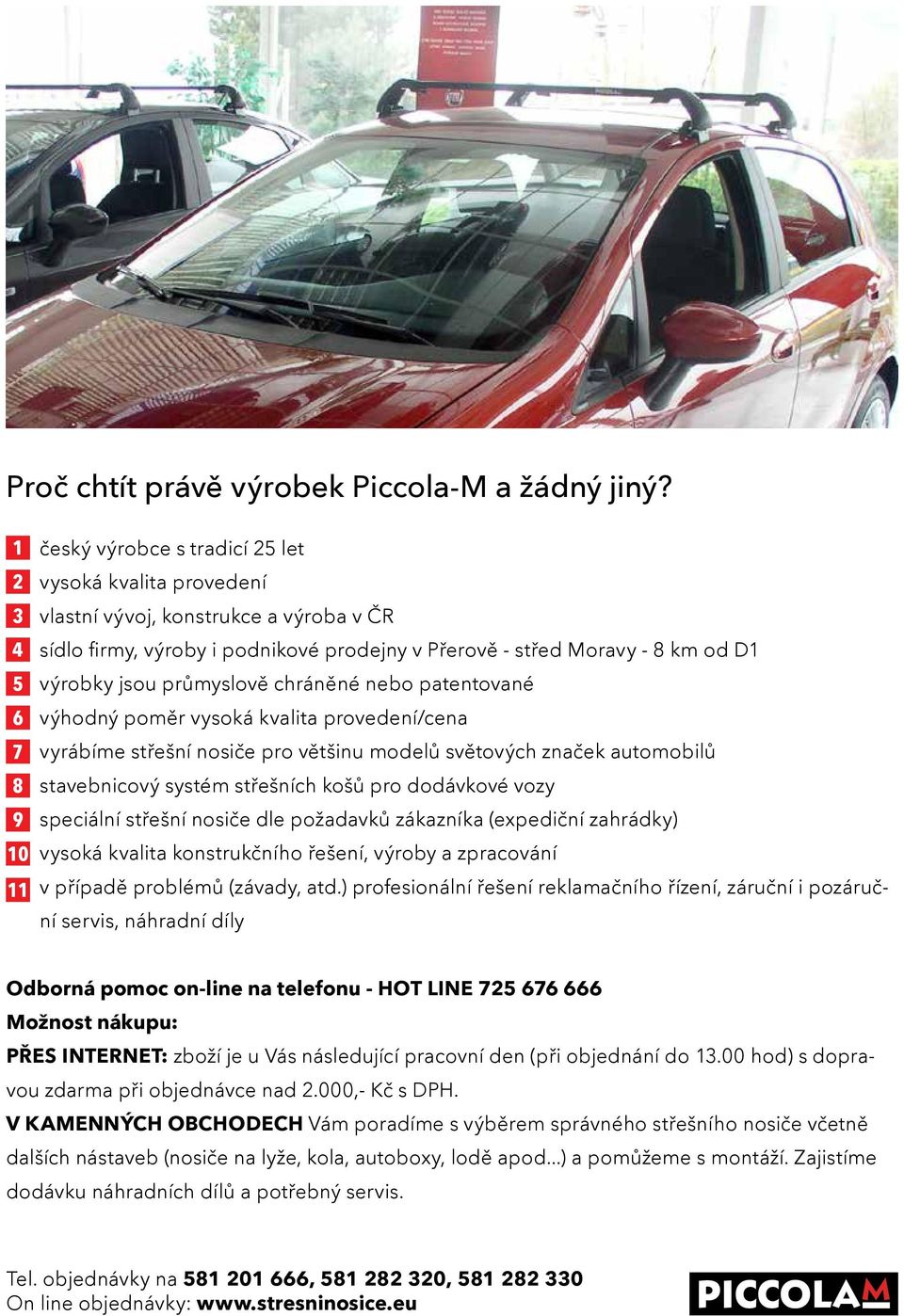 výrobky jsou průmyslově chráněné nebo patentované výhodný poměr vysoká kvalita provedení/cena vyrábíme střešní nosiče pro většinu modelů světových značek automobilů stavebnicový systém střešních košů