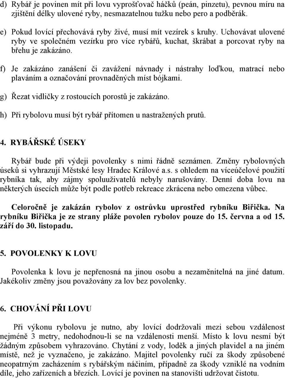 f) Je zakázáno zanášení či zavážení návnady i nástrahy loďkou, matrací nebo plaváním a označování provnaděných míst bójkami. g) Řezat vidličky z rostoucích porostů je zakázáno.