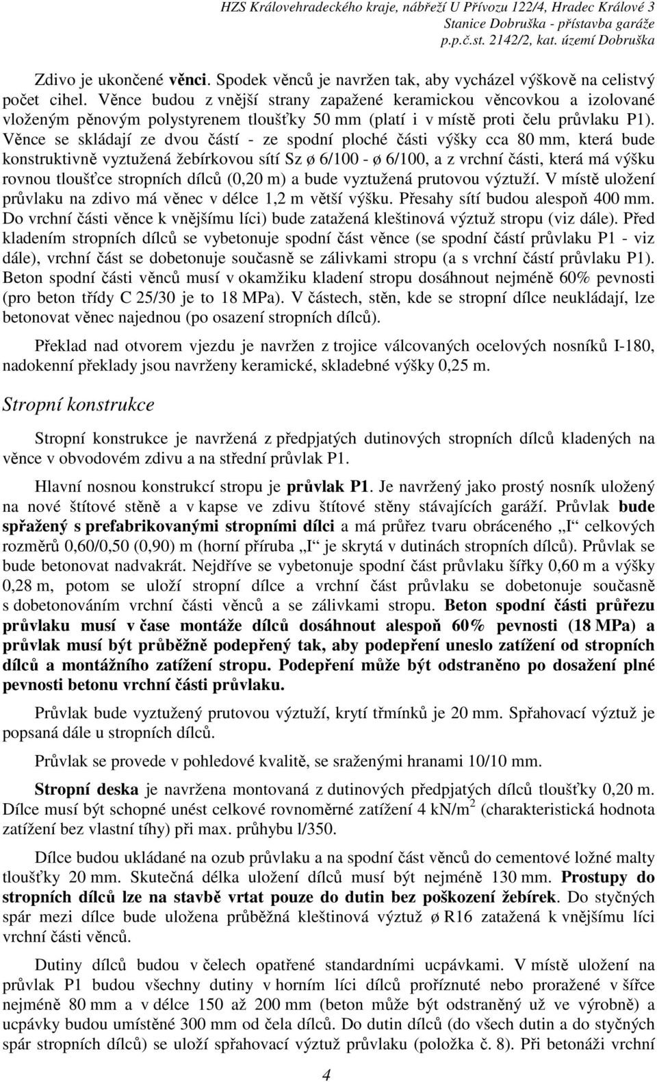 Věnce se skládají ze dvou částí - ze spodní ploché části výšky cca 80 mm, která bude konstruktivně vyztužená žebírkovou sítí Sz ø 6/100 - ø 6/100, a z vrchní části, která má výšku rovnou tloušťce