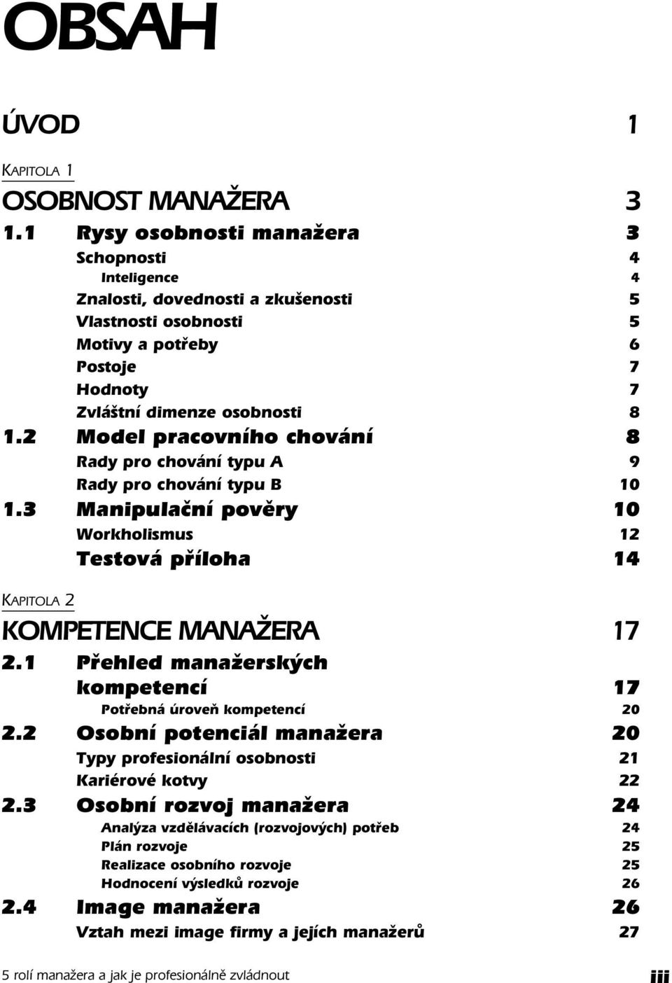 2 Model pracovního chování 8 Rady pro chování typu A 9 Rady pro chování typu B 10 1.3 Manipulační pověry 10 Workholismus 12 Testová příloha 14 KAPITOLA 2 KOMPETENCE MANAŽERA 17 2.