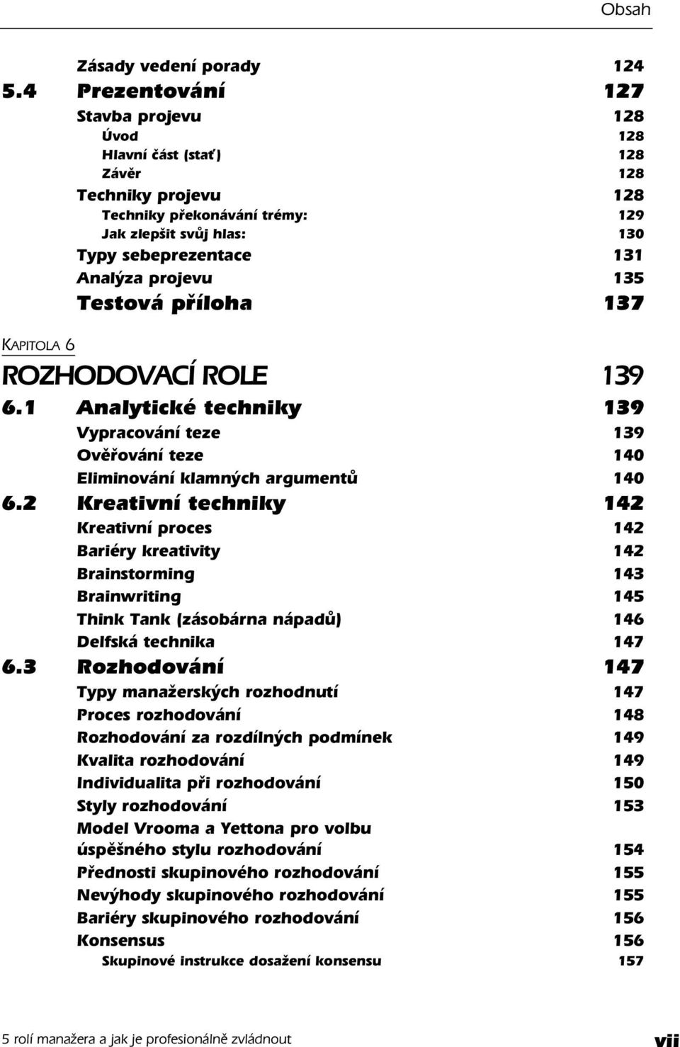 135 Testová příloha 137 KAPITOLA 6 ROZHODOVACÍ ROLE 139 6.1 Analytické techniky 139 Vypracování teze 139 Ověřování teze 140 Eliminování klamných argumentů 140 6.