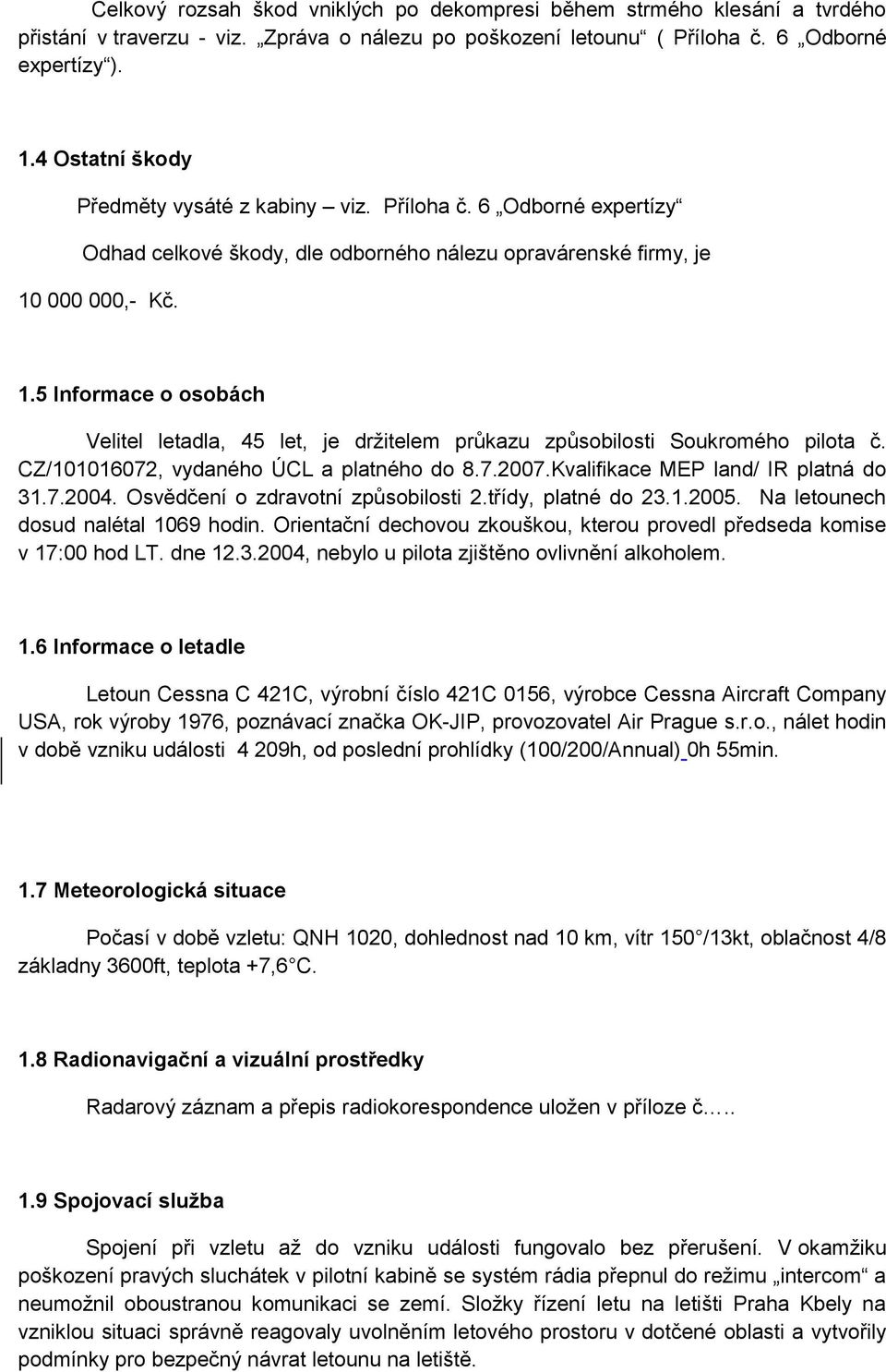 000 000,- Kč. 1.5 Informace o osobách Velitel letadla, 45 let, je držitelem průkazu způsobilosti Soukromého pilota č. CZ/101016072, vydaného ÚCL a platného do 8.7.2007.