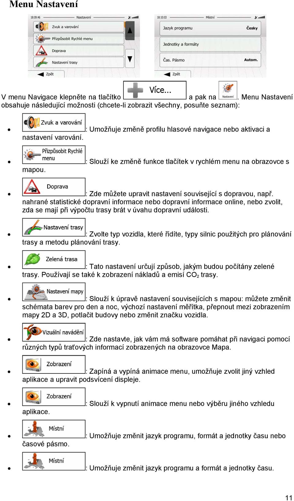 : Slouží ke změně funkce tlačítek v rychlém menu na obrazovce s mapou. : Zde můžete upravit nastavení související s dopravou, např.