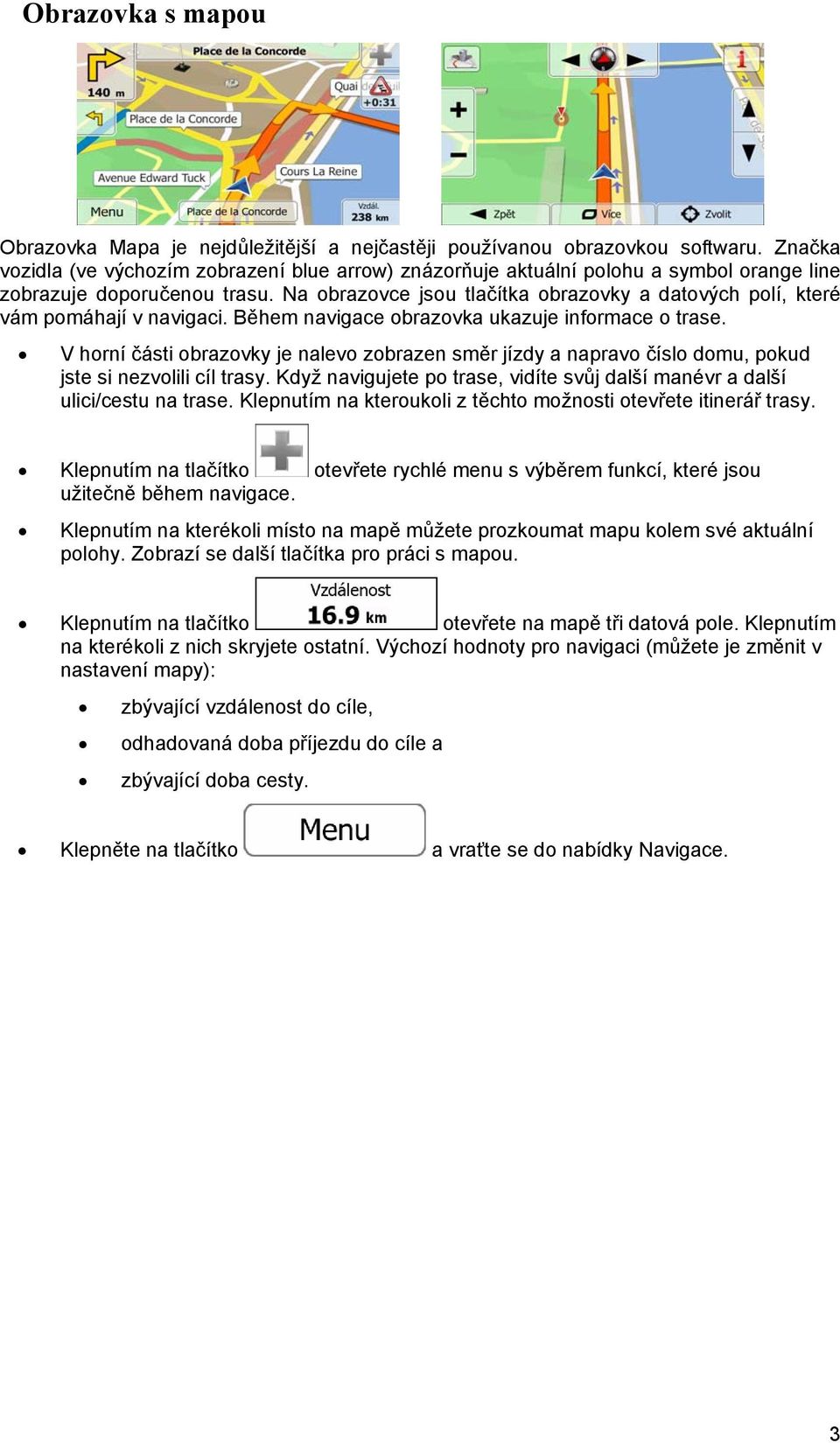 Na obrazovce jsou tlačítka obrazovky a datových polí, které vám pomáhají v navigaci. Během navigace obrazovka ukazuje informace o trase.